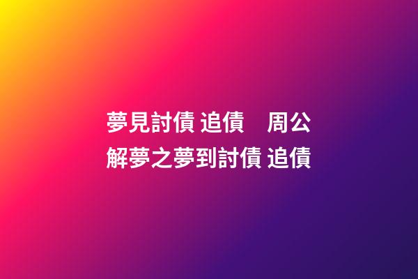 夢見討債 追債　周公解夢之夢到討債 追債